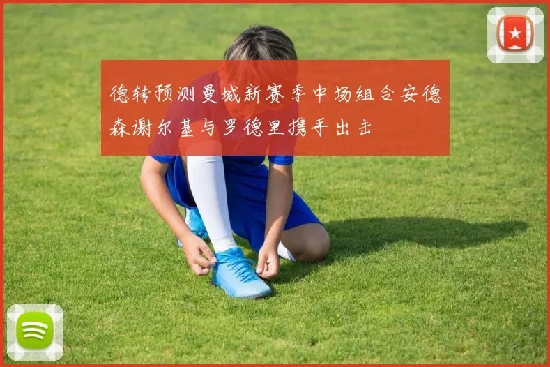 德转预测曼城新赛季中场组合安德森谢尔基与罗德里携手出击