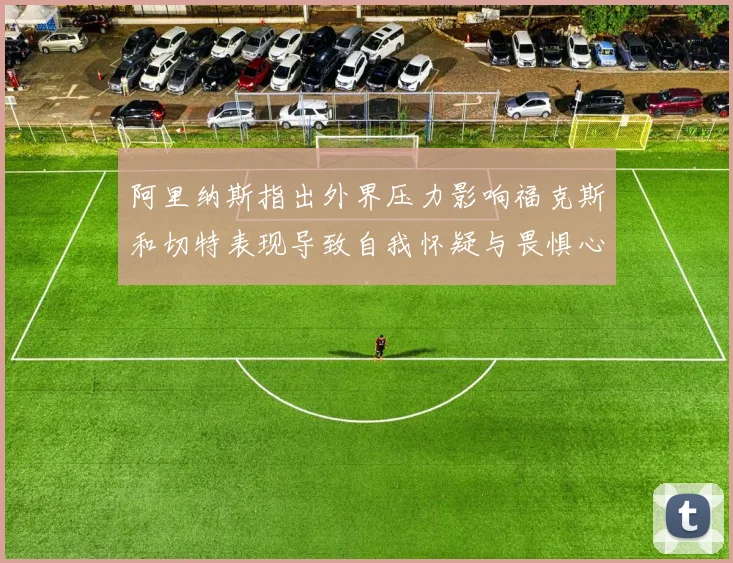 阿里纳斯指出外界压力影响福克斯和切特表现导致自我怀疑与畏惧心理