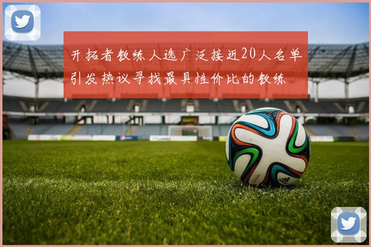 开拓者教练人选广泛接近20人名单引发热议寻找最具性价比的教练