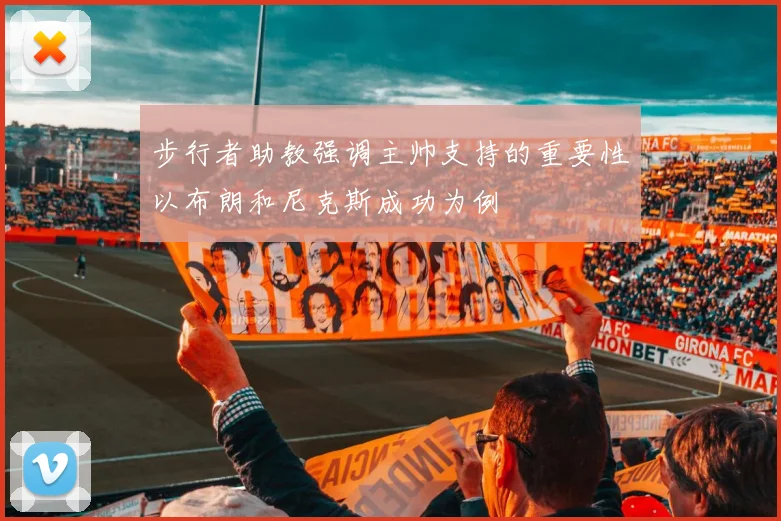 步行者助教强调主帅支持的重要性以布朗和尼克斯成功为例